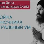 Кундалини Йога С Алексеем Владовским Настройка Позвоночника И Нейтральный Ум