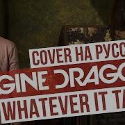 Imagine Dragons Whatever It Takes Russian Cover На Русском