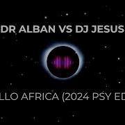 Dr Alban Vs Dj Jesus Hello Africa 2024 Psy Edit