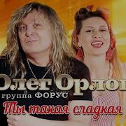Олег Орлов Гр Форус Ты Такая Сладкая