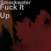 Smackwater Fuck It Up