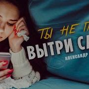 Ты Не Плачь И Вытри Слезы Песня